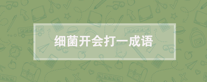 细菌开会打一成语，细菌开会打一成语答案