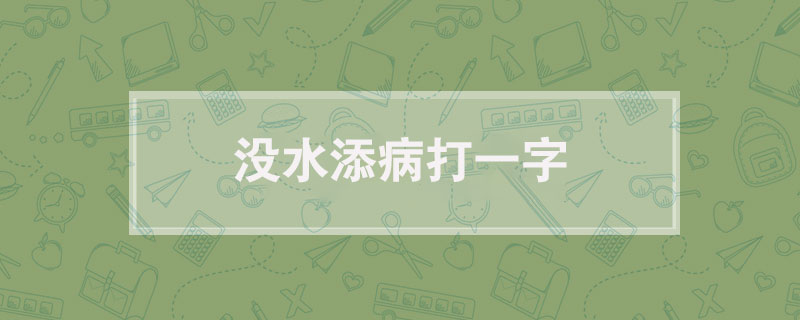 没水添病打一字