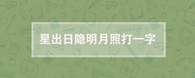 星出日隐明月照打一字