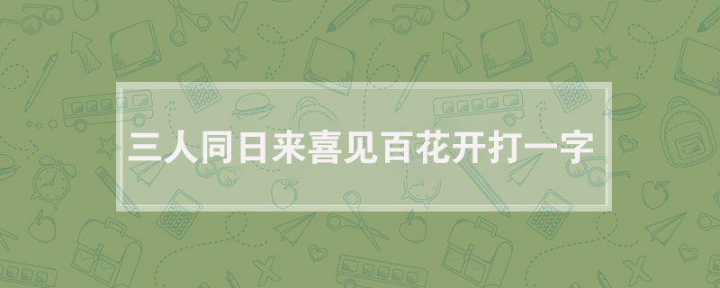 三人同日来喜见百花开打一字
