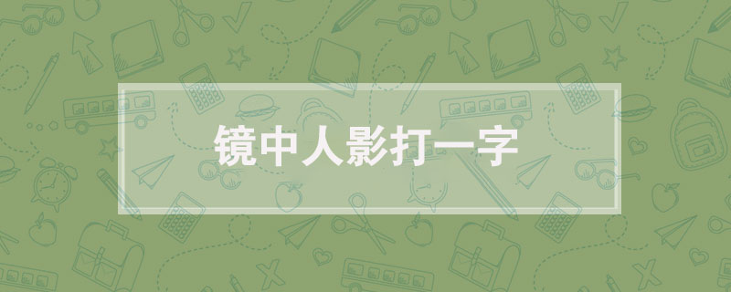 镜中人影打一字