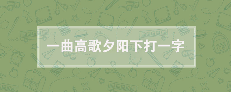 一曲高歌夕阳下打一字