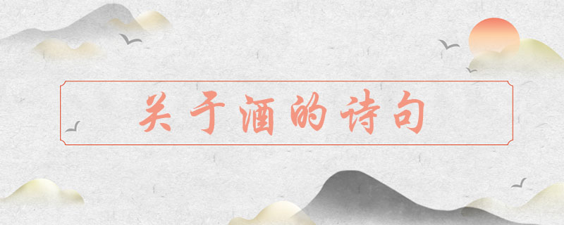 关于酒的诗句有哪些，经典饮酒诗句大全