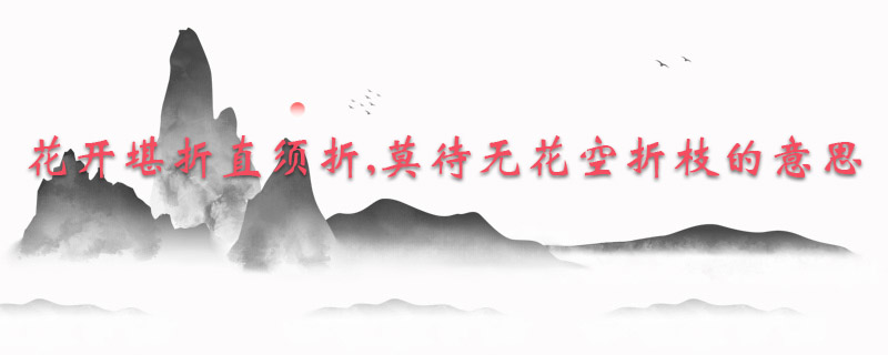 花开堪折直须折,莫待无花空折枝的意思