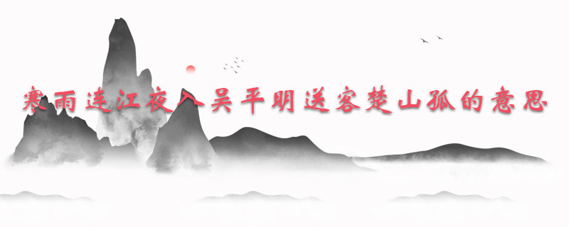 寒雨连江夜入吴平明送客楚山孤的意思