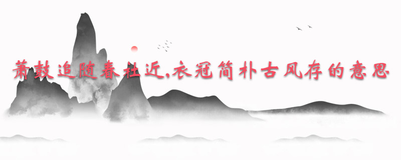 萧鼓追随春社近,衣冠简朴古风存的意思