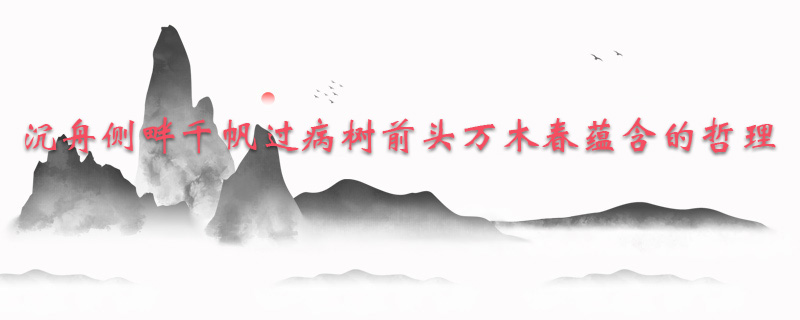 沉舟侧畔千帆过病树前头万木春蕴含的哲理