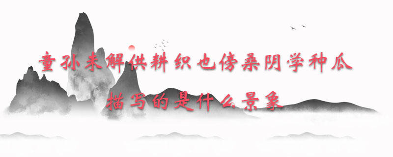 童孙未解供耕织也傍桑阴学种瓜描写的是什么景象