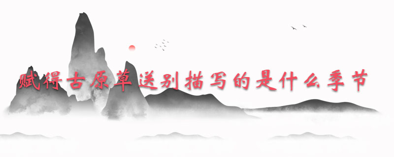 赋得古原草送别描写的是什么季节