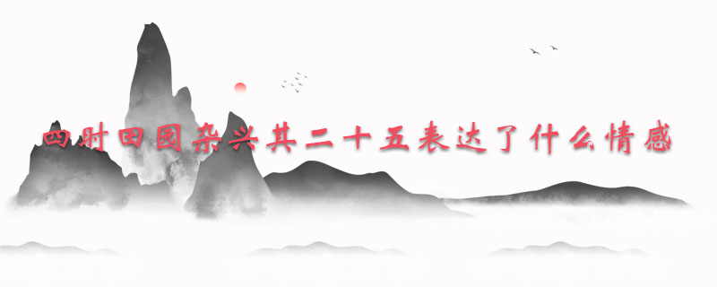 四时田园杂兴其二十五表达了什么情感