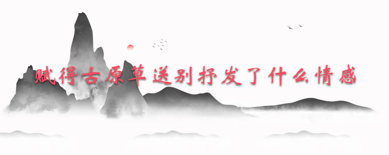 赋得古原草送别抒发了什么情感