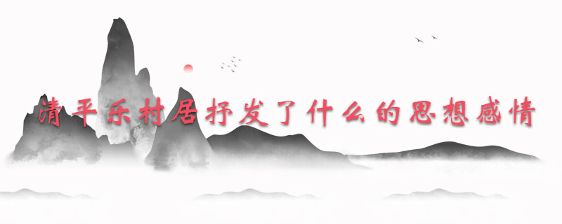 清平乐村居抒发了什么的思想感情