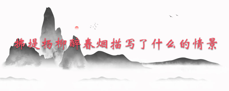 拂堤杨柳醉春烟描写了什么的情景