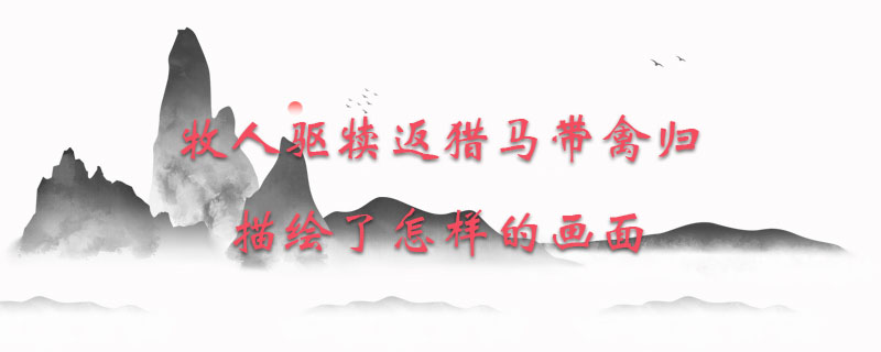 牧人驱犊返猎马带禽归描绘了怎样的画面