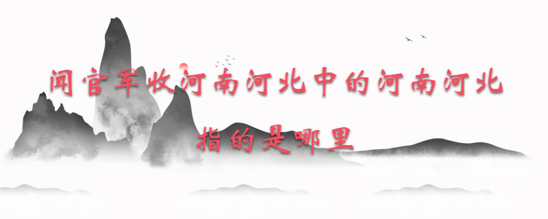 闻官军收河南河北中的河南河北指的是哪里