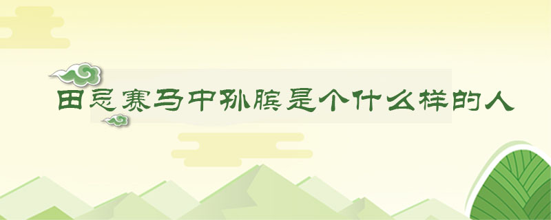 田忌赛马中孙膑是个什么样的人