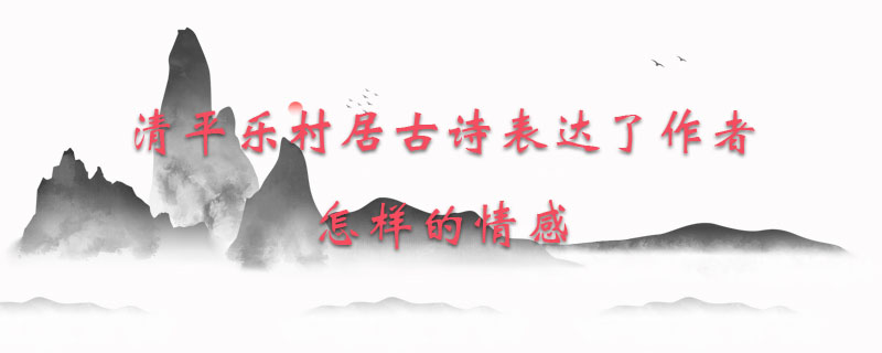 清平乐村居古诗表达了作者怎样的情感