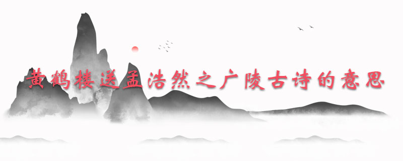 黄鹤楼送孟浩然之广陵古诗的意思