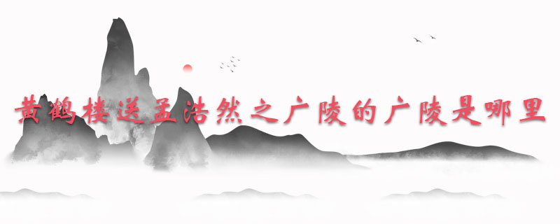 黄鹤楼送孟浩然之广陵的广陵是哪里