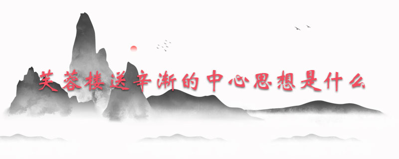 芙蓉楼送辛渐的中心思想是什么