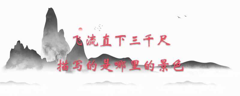 飞流直下三千尺描写的是哪里的景色