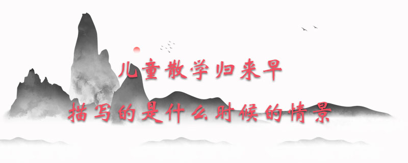 儿童散学归来早描写的是什么时候的情景