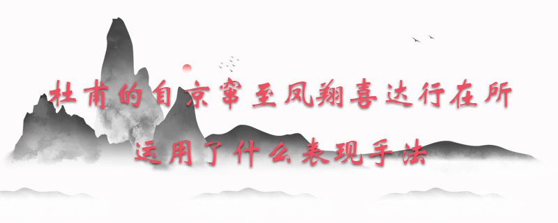 杜甫的自京窜至凤翔喜达行在所运用了什么表现手法