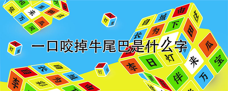 一口咬掉牛尾巴是什么字