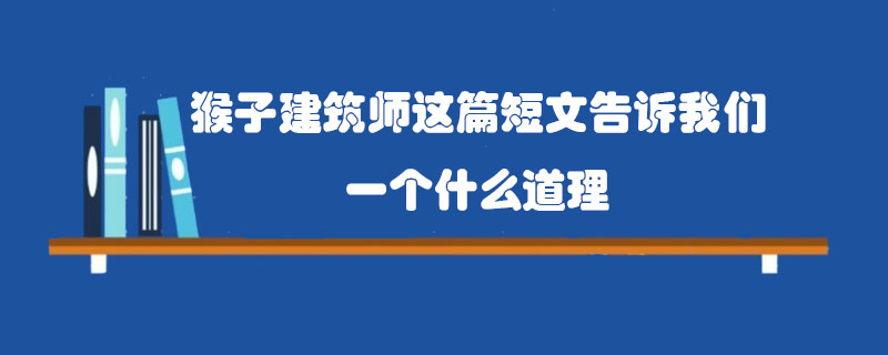 猴子建筑师这篇短文告诉我们一个什么道理