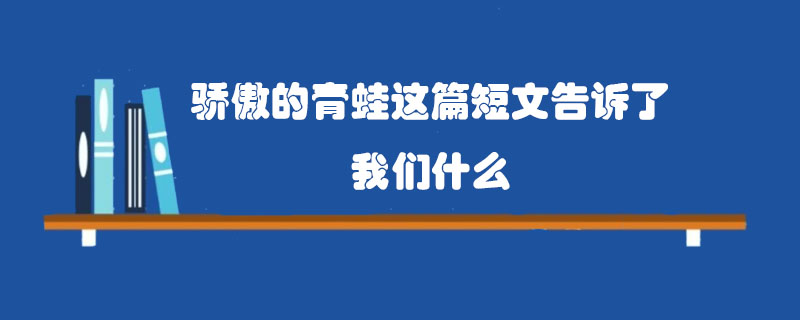 骄傲的青蛙这篇短文告诉了我们什么