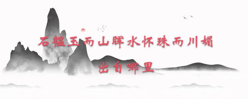 石韫玉而山晖水怀珠而川媚出自哪里