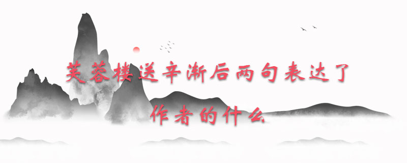 芙蓉楼送辛渐后两句表达了作者的什么