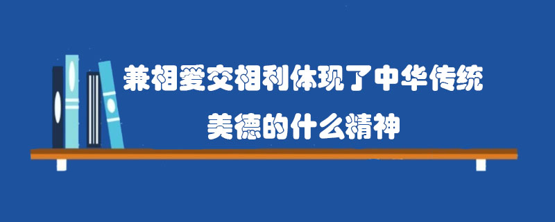 兼相爱交相利体现了中华传统美德的什么精神