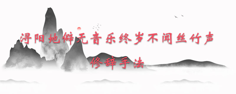 浔阳地僻无音乐终岁不闻丝竹声修辞手法