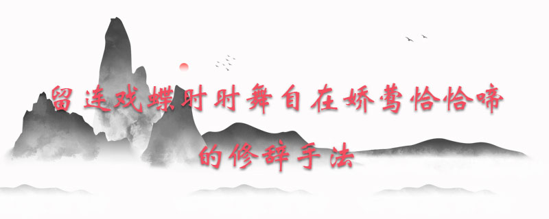 留连戏蝶时时舞自在娇莺恰恰啼的修辞手法