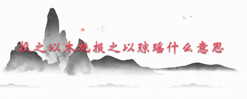 投之以木桃报之以琼瑶什么意思