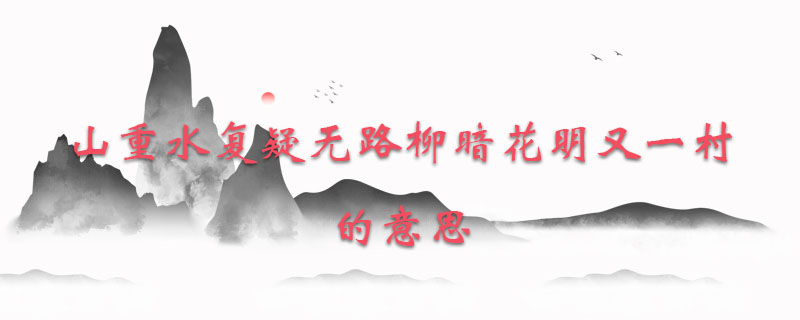 山重水复疑无路柳暗花明又一村的意思 解历史