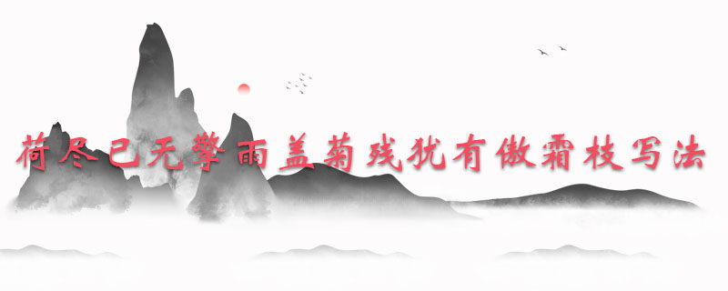 荷尽已无擎雨盖菊残犹有傲霜枝写法
