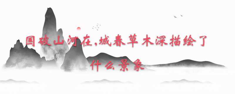 国破山河在,城春草木深描绘了什么景象