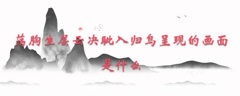 荡胸生层云决眦入归鸟呈现的画面是什么