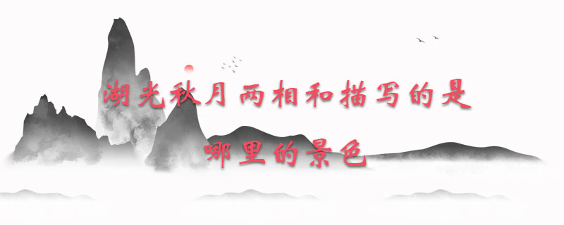 湖光秋月两相和描写的是哪里的景色