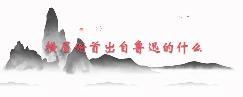 横眉俯首出自鲁迅的什么