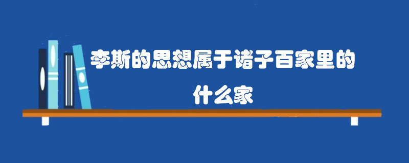 李斯的思想属于诸子百家里的什么家