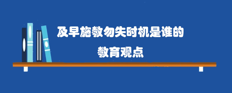 及早施教勿失时机是谁的教育观点