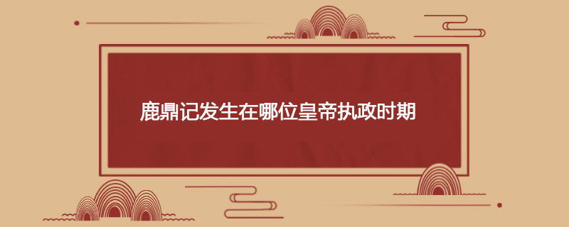 鹿鼎记发生在哪位皇帝执政时期