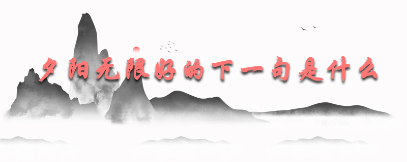 夕阳无限好的下一句是什么