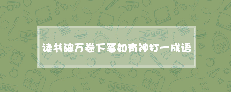 读书破万卷下笔如有神打一成语