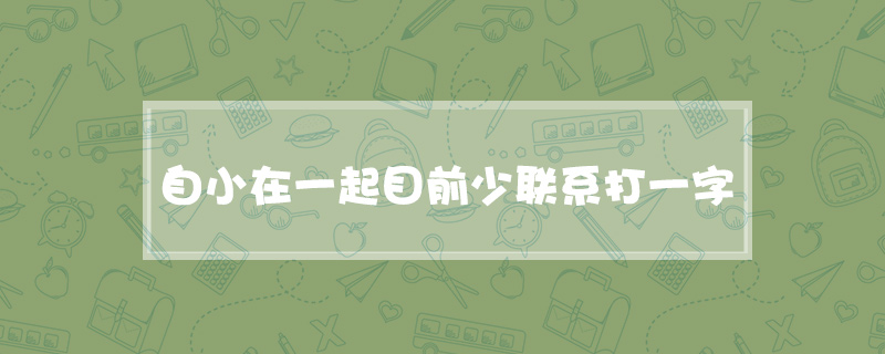 自小在一起目前少联系打一字