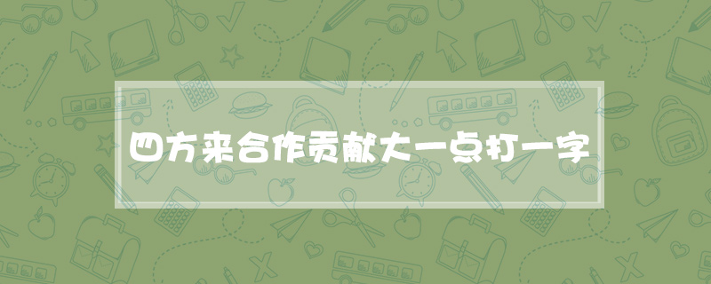 四方来合作贡献大一点打一字
