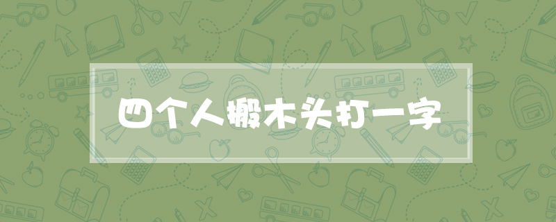 四个人搬木头打一字
